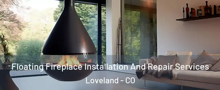 Floating Fireplace Installation And Repair Services Loveland - CO