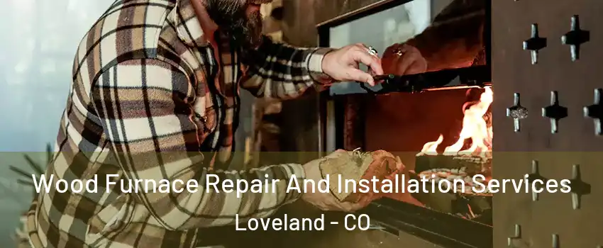  Wood Furnace Repair And Installation Services Loveland - CO